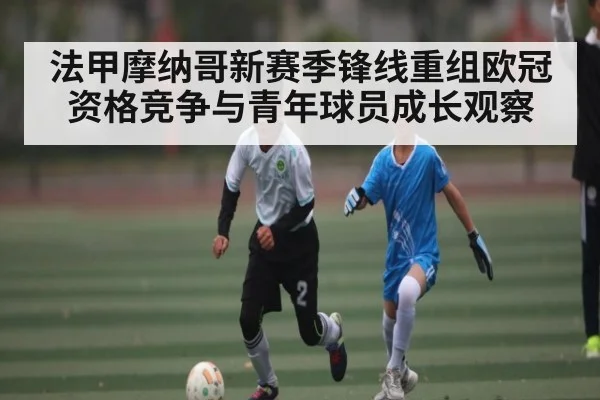 法甲摩纳哥新赛季锋线重组欧冠资格竞争与青年球员成长观察