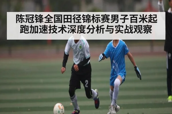 陈冠锋全国田径锦标赛男子百米起跑加速技术深度分析与实战观察