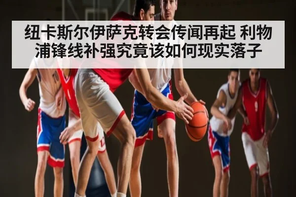 纽卡斯尔伊萨克转会传闻再起 利物浦锋线补强究竟该如何现实落子