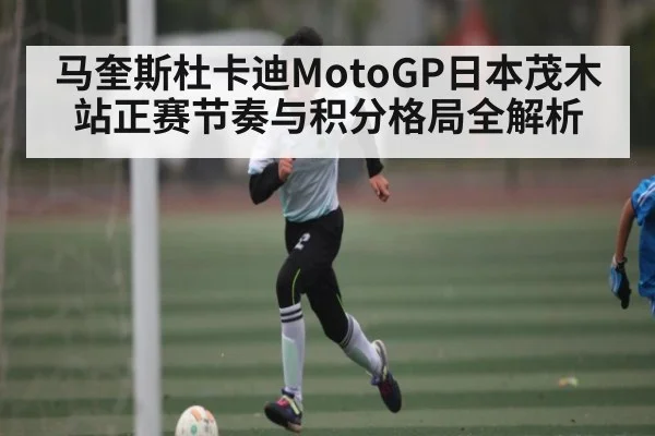 马奎斯杜卡迪MotoGP日本茂木站正赛节奏与积分格局全解析