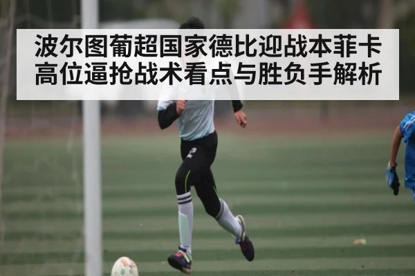 波尔图葡超国家德比迎战本菲卡高位逼抢战术看点与胜负手解析